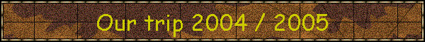 Our trip 2004 / 2005